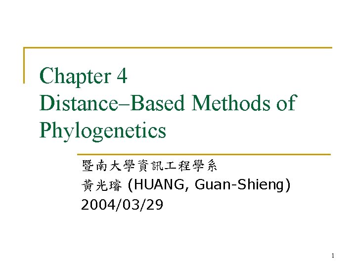 Chapter 4 Distance–Based Methods of Phylogenetics 暨南大學資訊 程學系 黃光璿 (HUANG, Guan-Shieng) 2004/03/29 1 