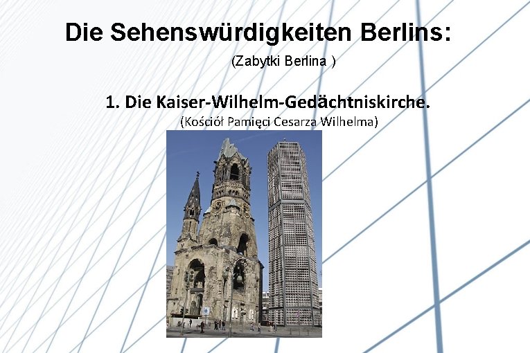 Die Sehenswürdigkeiten Berlins: (Zabytki Berlina ) 1. Die Kaiser-Wilhelm-Gedächtniskirche. (Kościół Pamięci Cesarza Wilhelma) 