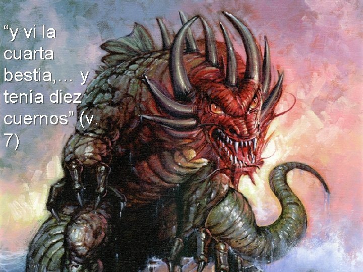 “y vi la cuarta bestia, … y tenía diez cuernos” (v. 7) “y vi la cuarta bestia, … y tenía diez cuernos” (v. 7)