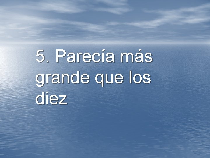 5. Parecía más grande que los diez 5. Parecía más grande que los diez