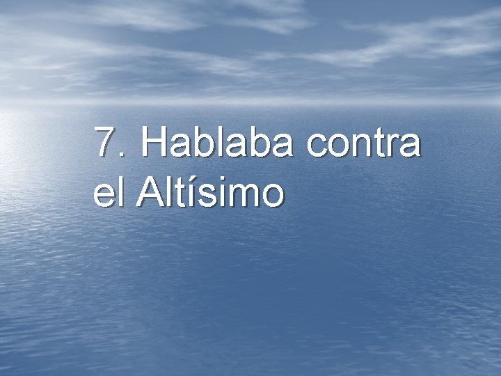 7. Hablaba contra el Altísimo 7. Hablaba contra el Altísimo