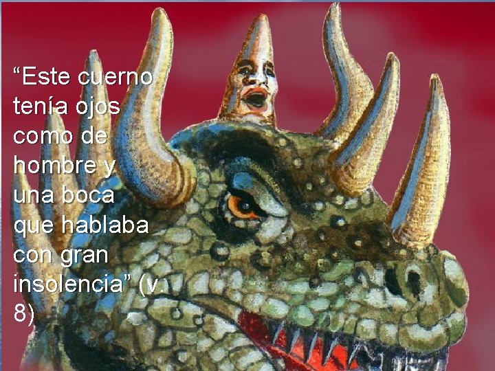 “Este cuerno tenía ojos como de hombre y una boca que hablaba con gran “Este cuerno tenía ojos como de hombre y una boca que hablaba con gran