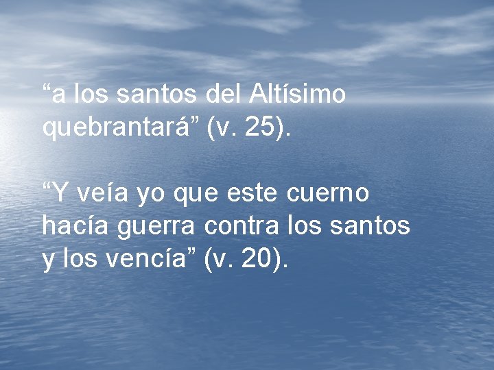 “a los santos del Altísimo quebrantará” (v. 25). “Y veía yo que este cuerno “a los santos del Altísimo quebrantará” (v. 25). “Y veía yo que este cuerno
