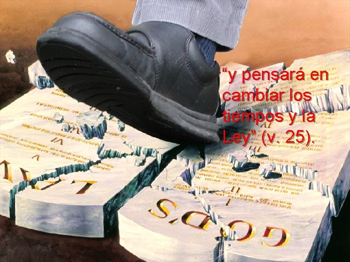 “y pensará en cambiar los tiempos y la Ley” (v. 25). “y pensará en cambiar los tiempos y la Ley” (v. 25).