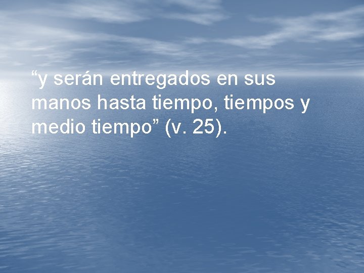 “y serán entregados en sus manos hasta tiempo, tiempos y medio tiempo” (v. 25). “y serán entregados en sus manos hasta tiempo, tiempos y medio tiempo” (v. 25).