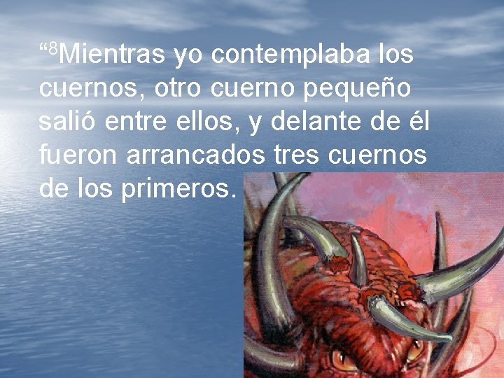 “ 8 Mientras yo contemplaba los cuernos, otro cuerno pequeño salió entre ellos, y “ 8 Mientras yo contemplaba los cuernos, otro cuerno pequeño salió entre ellos, y