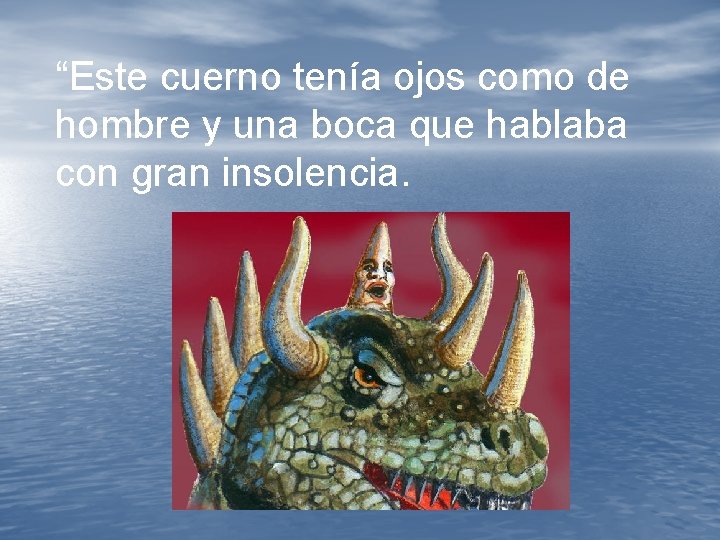 “Este cuerno tenía ojos como de hombre y una boca que hablaba con gran “Este cuerno tenía ojos como de hombre y una boca que hablaba con gran