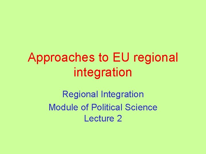 Approaches to EU regional integration Regional Integration Module of Political Science Lecture 2 