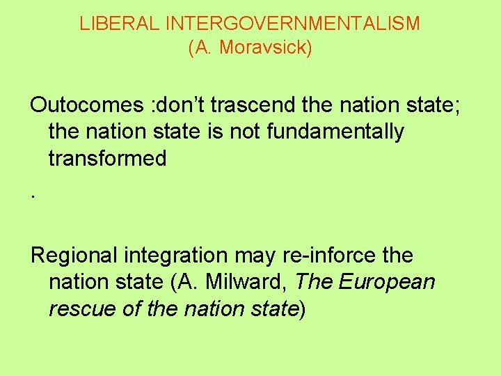 LIBERAL INTERGOVERNMENTALISM (A. Moravsick) Outocomes : don’t trascend the nation state; the nation state