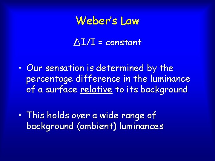 Weber’s Law ∆ I/I = constant • Our sensation is determined by the percentage
