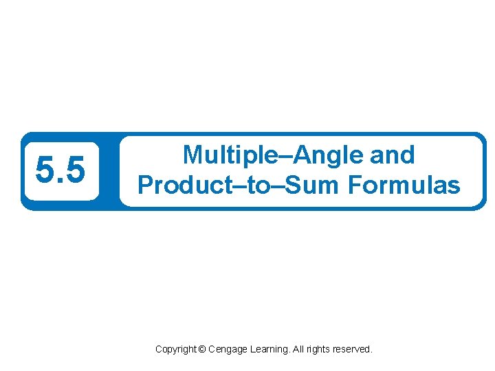 5. 5 Multiple–Angle and Product–to–Sum Formulas Copyright © Cengage Learning. All rights reserved. 