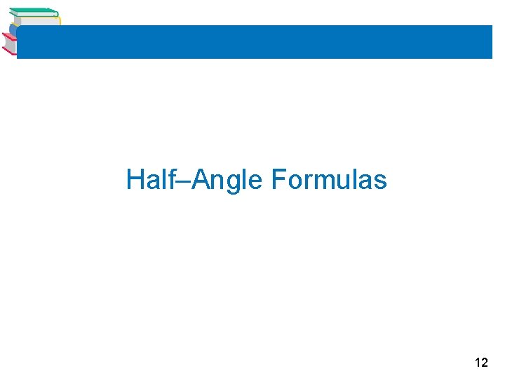 Half–Angle Formulas 12 