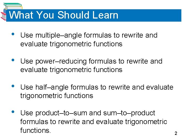 What You Should Learn • Use multiple–angle formulas to rewrite and evaluate trigonometric functions