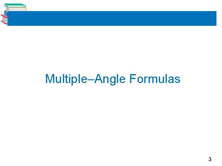 Multiple–Angle Formulas 3 