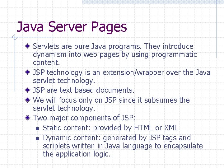 Java Server Pages Servlets are pure Java programs. They introduce dynamism into web pages