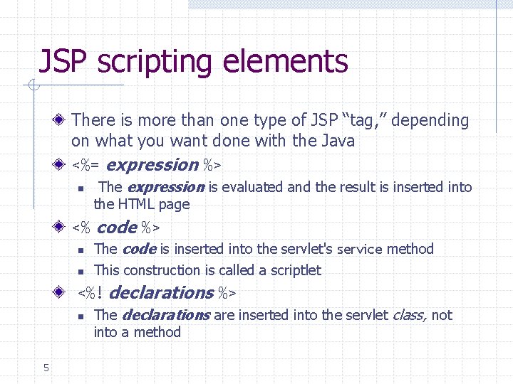 JSP scripting elements There is more than one type of JSP “tag, ” depending