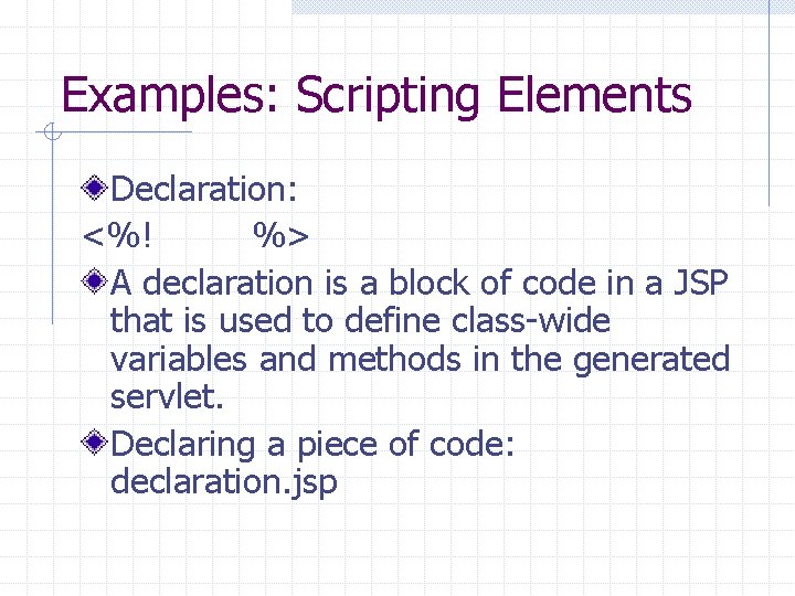 Examples: Scripting Elements Declaration: <%! %> A declaration is a block of code in