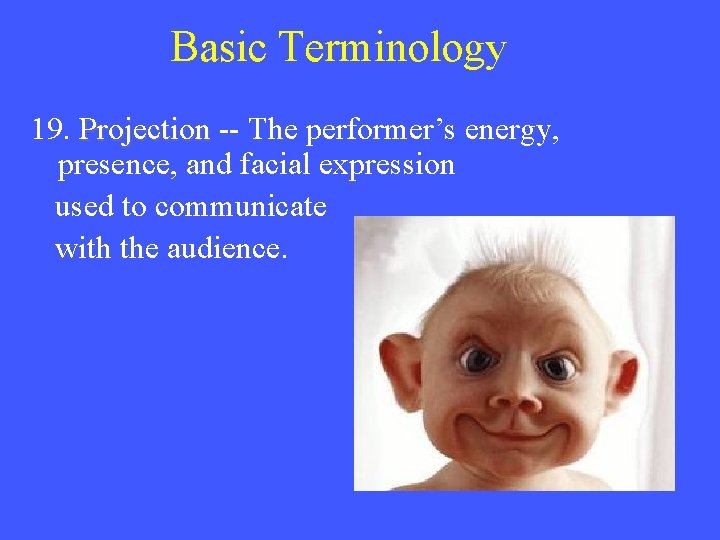 Basic Terminology 19. Projection -- The performer’s energy, presence, and facial expression used to