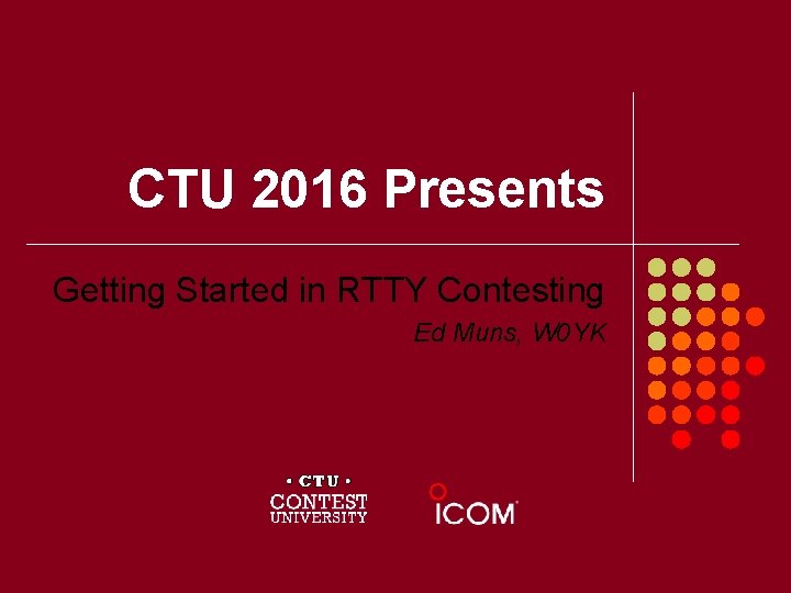 CTU 2016 Presents Getting Started in RTTY Contesting Ed Muns, W 0 YK 