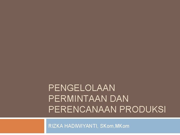 PENGELOLAAN PERMINTAAN DAN PERENCANAAN PRODUKSI RIZKA HADIWIYANTI, SKom, MKom 