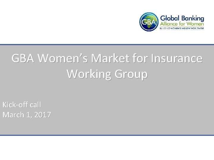 GBA Women’s Market for Insurance Working Group Kick-off call March 1, 2017 