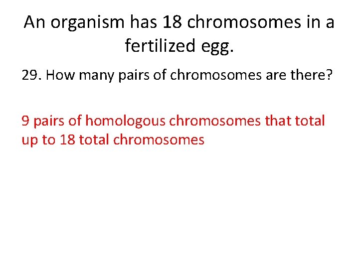 An organism has 18 chromosomes in a fertilized egg. 29. How many pairs of