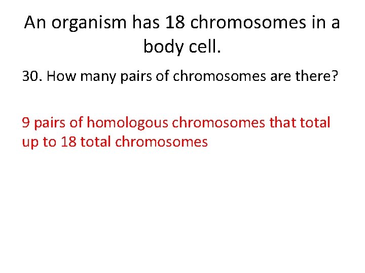 An organism has 18 chromosomes in a body cell. 30. How many pairs of