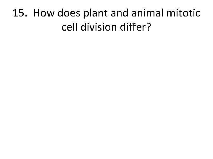 15. How does plant and animal mitotic cell division differ? 