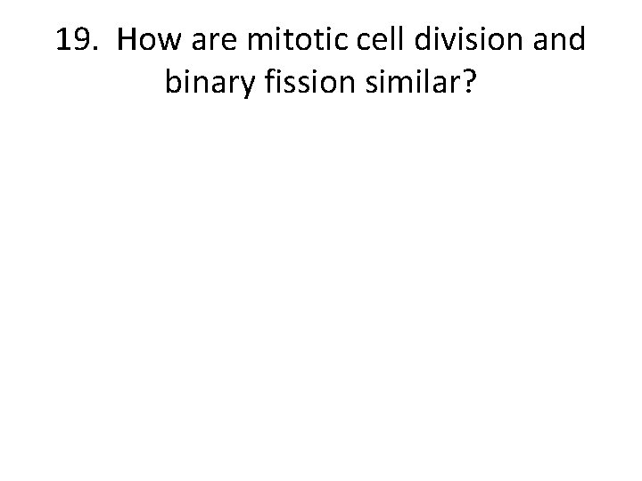 19. How are mitotic cell division and binary fission similar? 