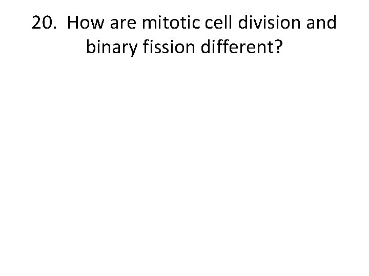 20. How are mitotic cell division and binary fission different? 