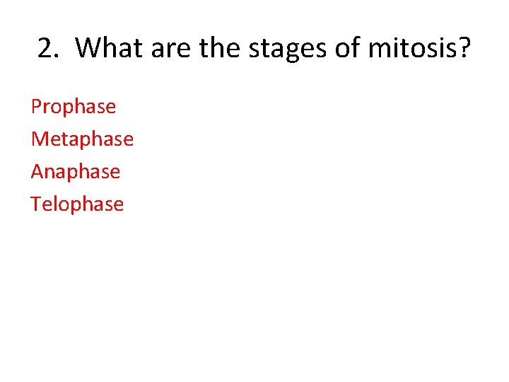 2. What are the stages of mitosis? Prophase Metaphase Anaphase Telophase 