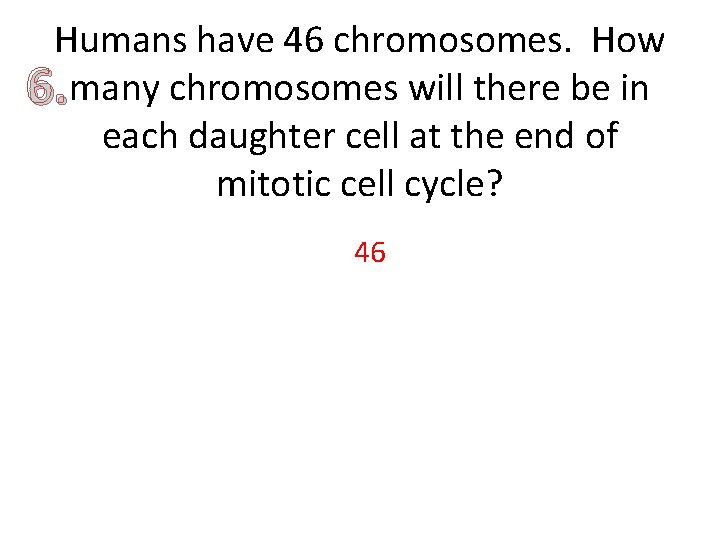 Humans have 46 chromosomes. How 6. many chromosomes will there be in each daughter
