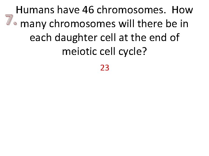 Humans have 46 chromosomes. How 7. many chromosomes will there be in each daughter