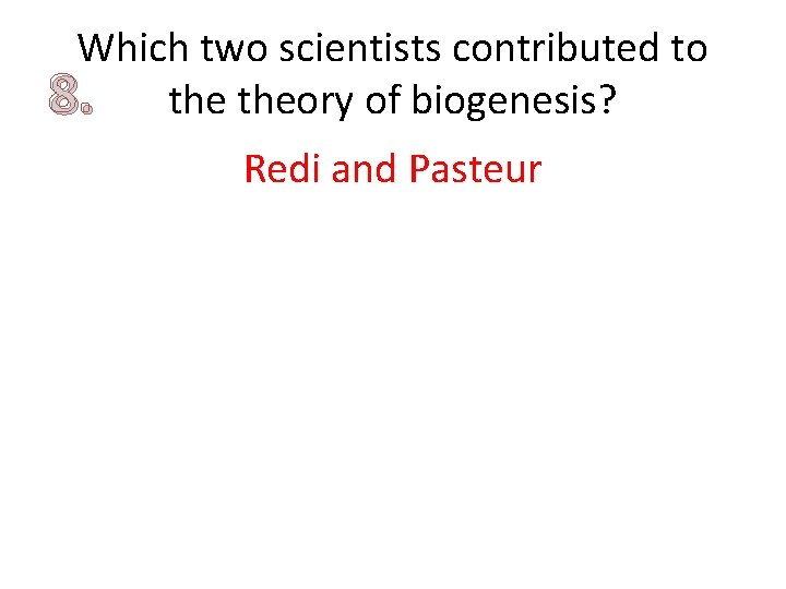 Which two scientists contributed to 8. theory of biogenesis? Redi and Pasteur 