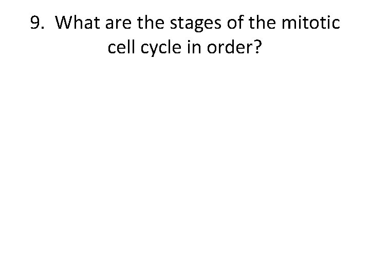 9. What are the stages of the mitotic cell cycle in order? 