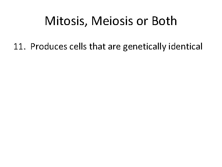 Mitosis, Meiosis or Both 11. Produces cells that are genetically identical 
