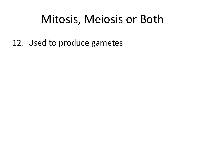 Mitosis, Meiosis or Both 12. Used to produce gametes 