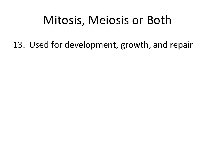 Mitosis, Meiosis or Both 13. Used for development, growth, and repair 