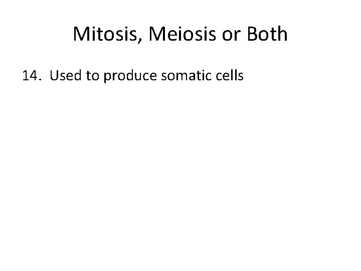Mitosis, Meiosis or Both 14. Used to produce somatic cells 