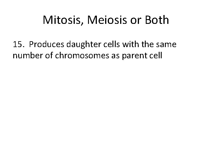 Mitosis, Meiosis or Both 15. Produces daughter cells with the same number of chromosomes