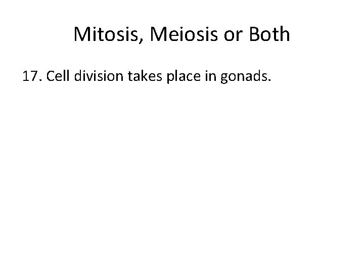 Mitosis, Meiosis or Both 17. Cell division takes place in gonads. 