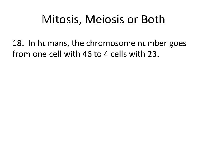 Mitosis, Meiosis or Both 18. In humans, the chromosome number goes from one cell