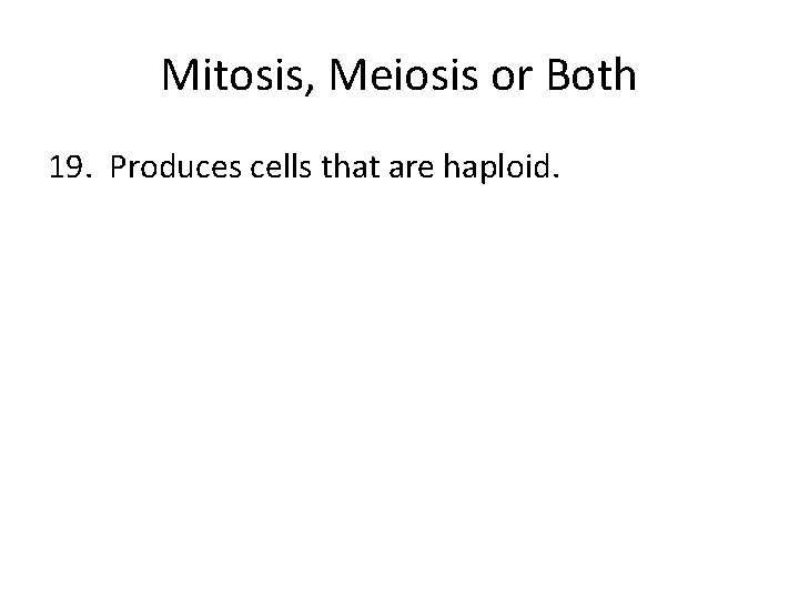 Mitosis, Meiosis or Both 19. Produces cells that are haploid. 