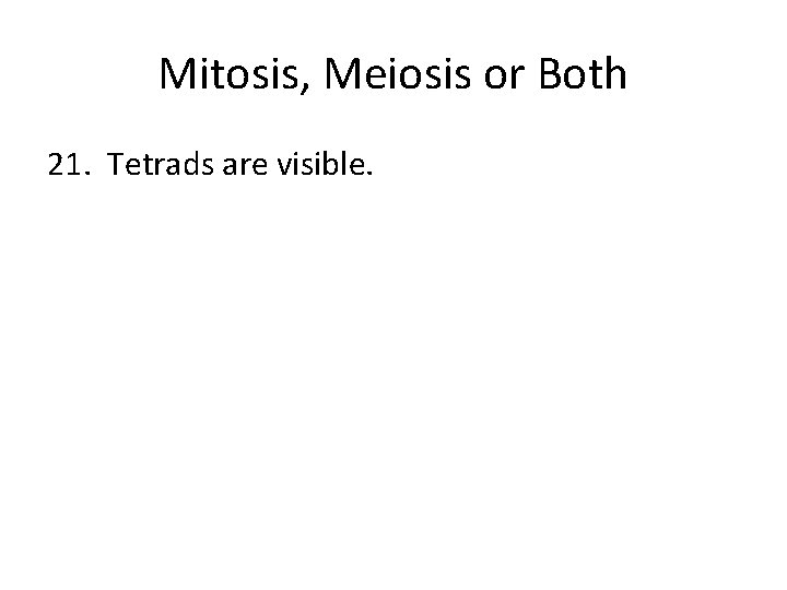Mitosis, Meiosis or Both 21. Tetrads are visible. 