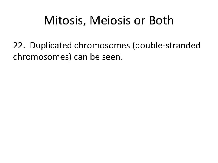 Mitosis, Meiosis or Both 22. Duplicated chromosomes (double-stranded chromosomes) can be seen. 