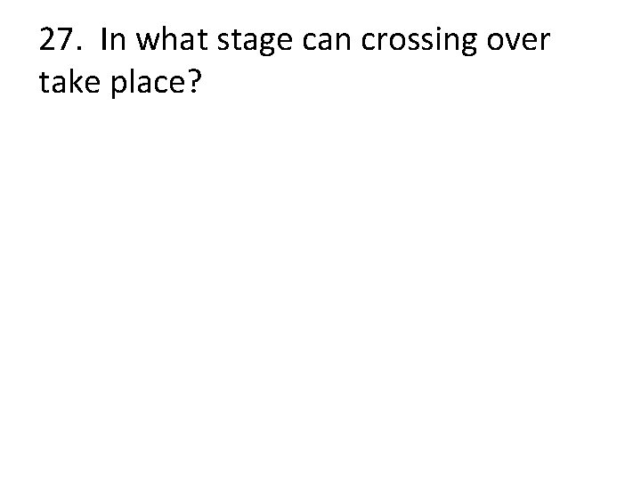 27. In what stage can crossing over take place? 