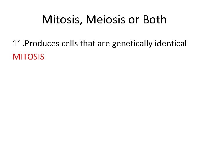 Mitosis, Meiosis or Both 11. Produces cells that are genetically identical MITOSIS 