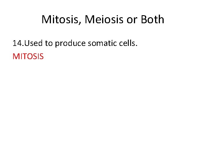 Mitosis, Meiosis or Both 14. Used to produce somatic cells. MITOSIS 