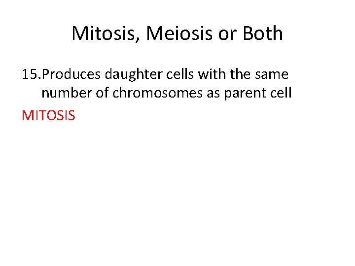 Mitosis, Meiosis or Both 15. Produces daughter cells with the same number of chromosomes