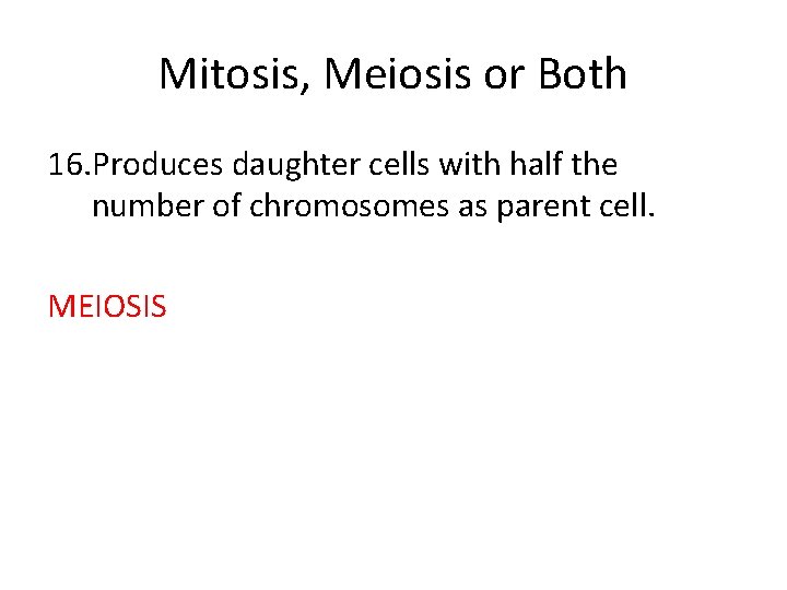 Mitosis, Meiosis or Both 16. Produces daughter cells with half the number of chromosomes